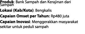 Produk: Bank Sampah dan Kerajinan dari Sampah Lokasi (Kab/Kota): Bengkalis Capaian Omset per Tahun: Rp480 juta Capaia...