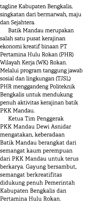tagline Kabupaten Bengkalis, singkatan dari bermarwah, maju dan Sejahtera. Batik Mandau merupakan salah satu pusat ke...