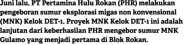 Juni lalu, PT Pertamina Hulu Rokan (PHR) melakukan pengeboran sumur eksplorasi migas non konvensional (MNK) Kelok DET...