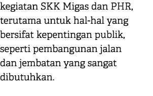 kegiatan SKK Migas dan PHR, terutama untuk hal hal yang bersifat kepentingan publik, seperti pembangunan jalan dan je...