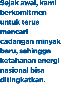 Sejak awal, kami berkomitmen untuk terus mencari cadangan minyak baru, sehingga ketahanan energi nasional bisa diting...