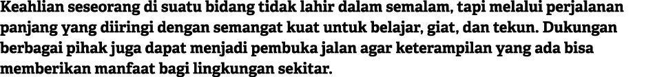 Keahlian seseorang di suatu bidang tidak lahir dalam semalam, tapi melalui perjalanan panjang yang diiringi dengan se...