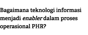 Bagaimana teknologi informasi menjadi enabler dalam proses operasional PHR?