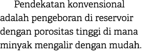 Pendekatan konvensional adalah pengeboran di reservoir dengan porositas tinggi di mana minyak mengalir dengan mudah. 
