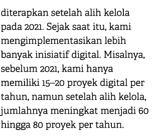 diterapkan setelah alih kelola pada 2021. Sejak saat itu, kami mengimplementasikan lebih banyak inisiatif digital. Mi...