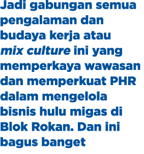 Jadi gabungan semua pengalaman dan budaya kerja atau mix culture ini yang memperkaya wawasan dan memperkuat PHR dalam...