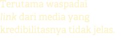 Terutama waspadai link dari media yang kredibilitasnya tidak jelas.